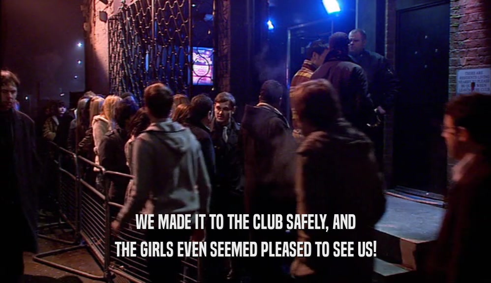 WE MADE IT TO THE CLUB SAFELY, AND THE GIRLS EVEN SEEMED PLEASED TO SEE US! 