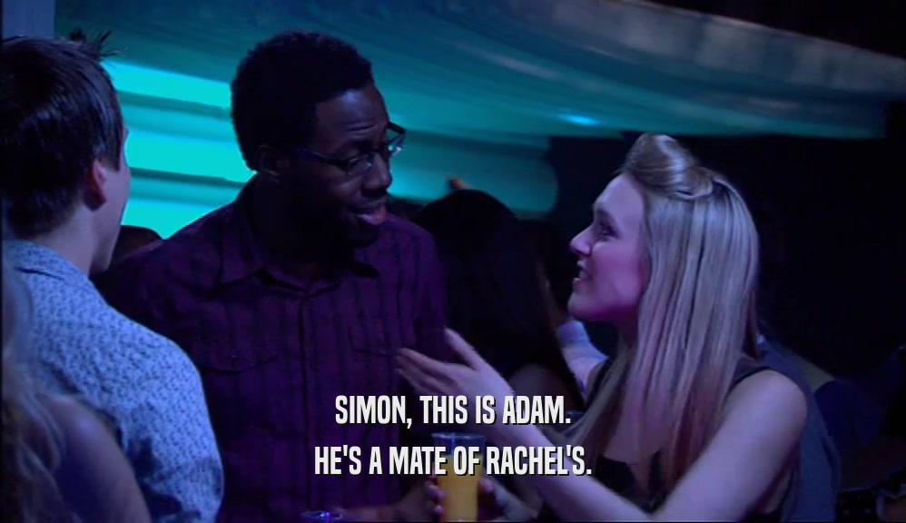 SIMON, THIS IS ADAM.
 HE'S A MATE OF RACHEL'S.
 