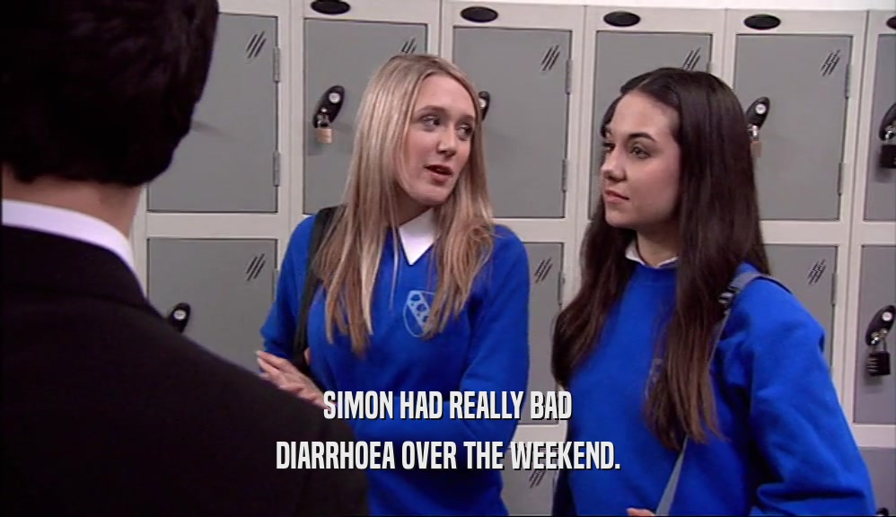 SIMON HAD REALLY BAD
 DIARRHOEA OVER THE WEEKEND.
 