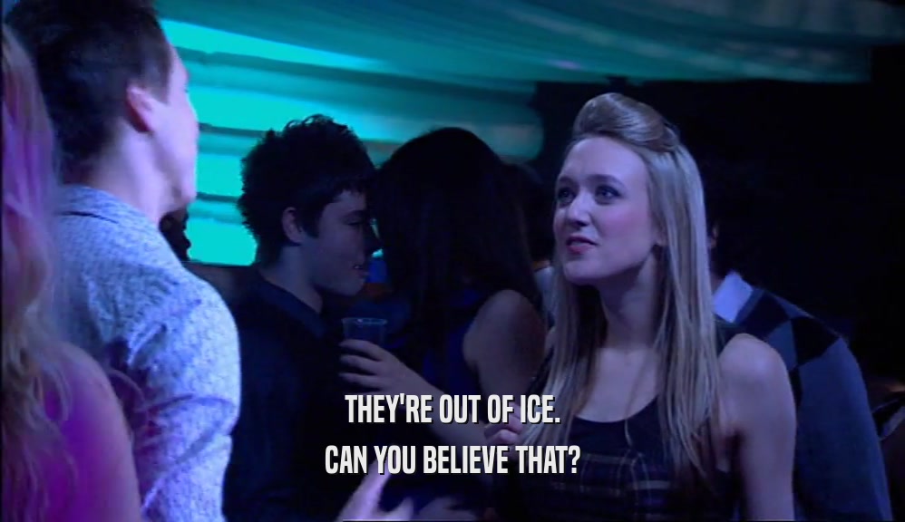 THEY'RE OUT OF ICE. CAN YOU BELIEVE THAT? 