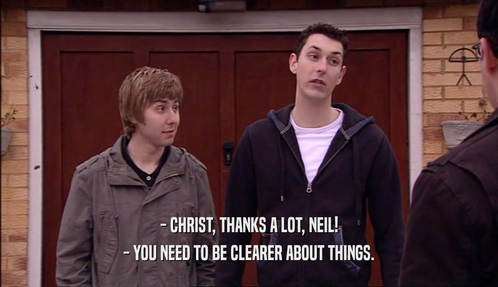 - CHRIST, THANKS A LOT, NEIL! - YOU NEED TO BE CLEARER ABOUT THINGS. 
