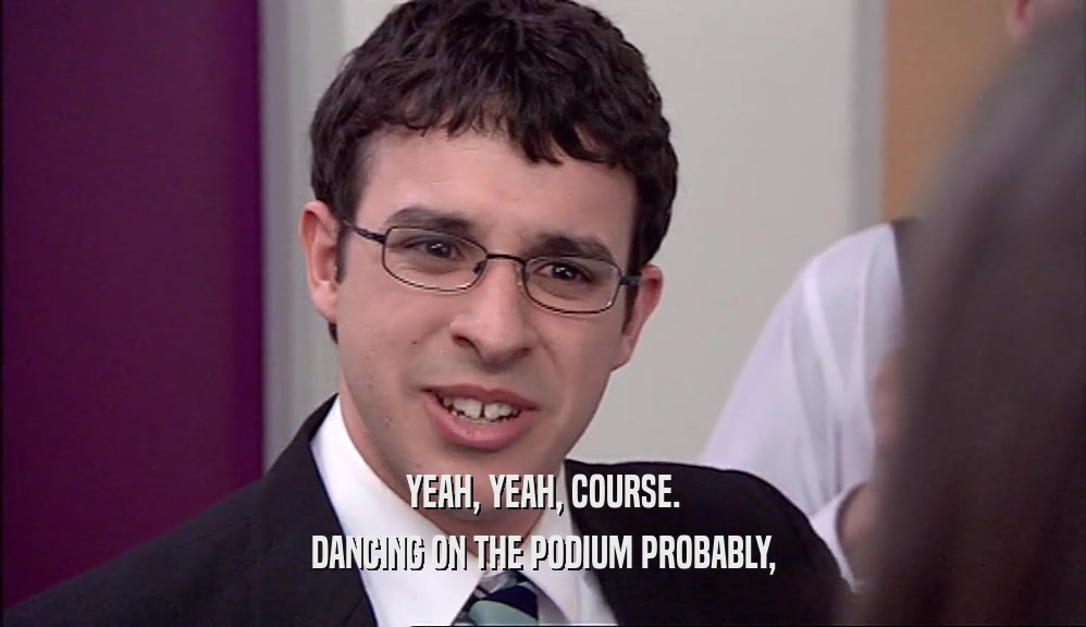 YEAH, YEAH, COURSE. DANCING ON THE PODIUM PROBABLY, 