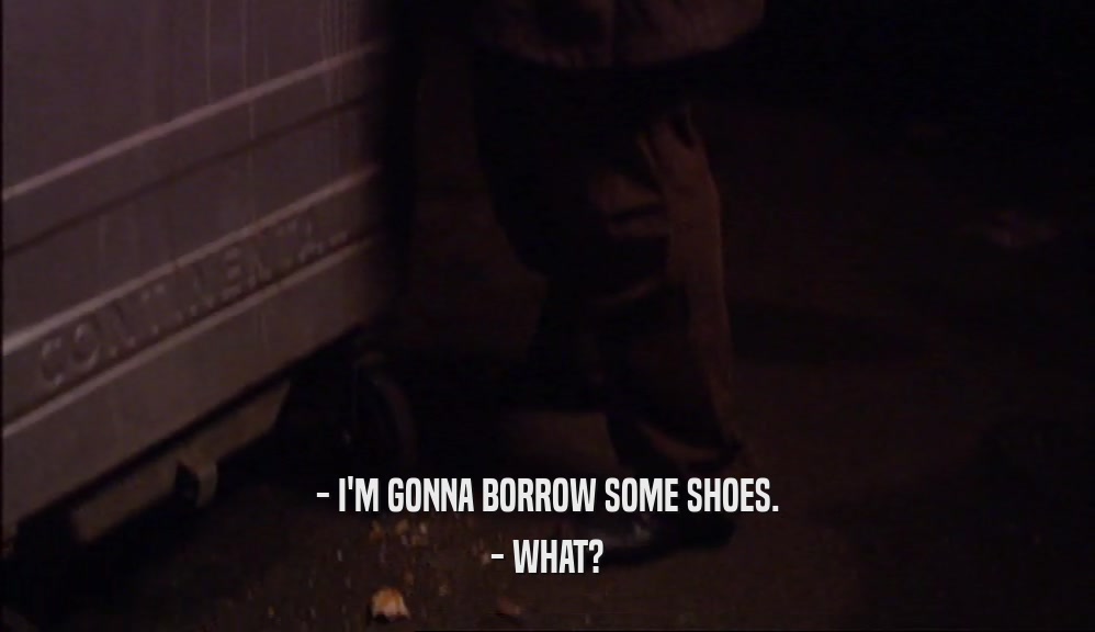 - I'M GONNA BORROW SOME SHOES. - WHAT? 