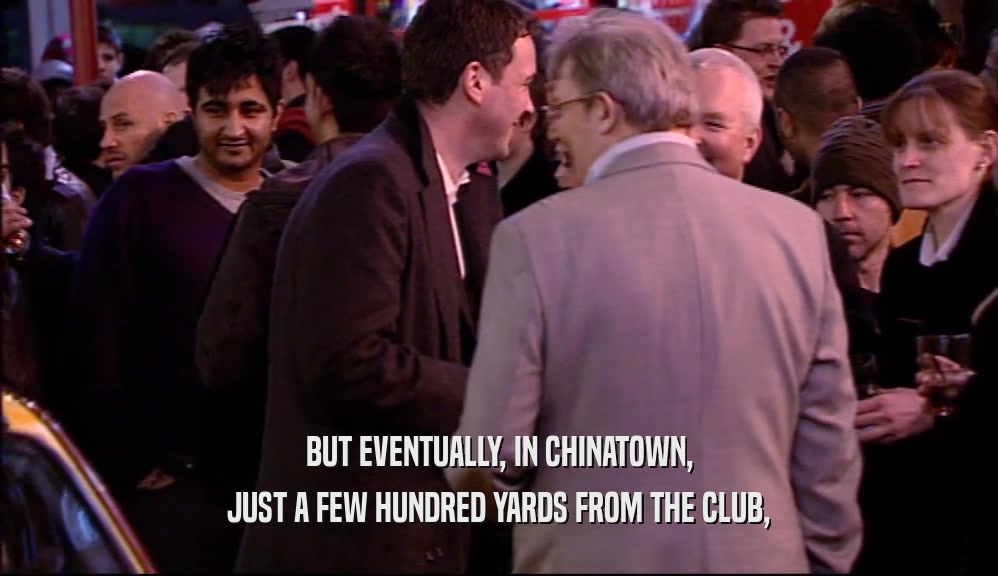 BUT EVENTUALLY, IN CHINATOWN, JUST A FEW HUNDRED YARDS FROM THE CLUB, 