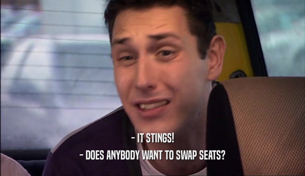 - IT STINGS! - DOES ANYBODY WANT TO SWAP SEATS? 