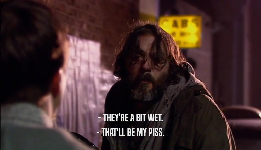 - THEY'RE A BIT WET. - THAT'LL BE MY PISS. 