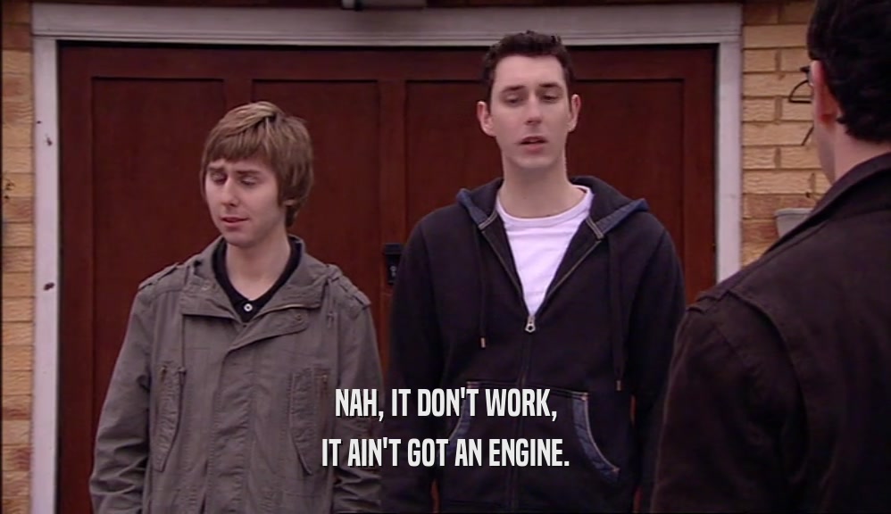 NAH, IT DON'T WORK, IT AIN'T GOT AN ENGINE. 