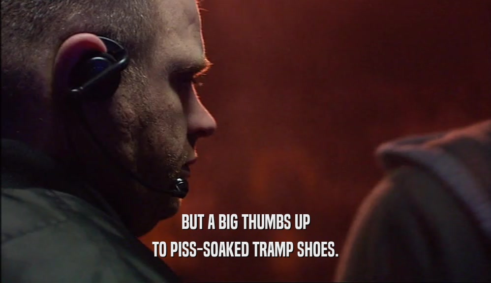 BUT A BIG THUMBS UP TO PISS-SOAKED TRAMP SHOES. 