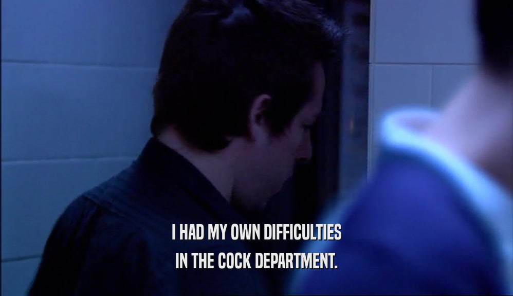I HAD MY OWN DIFFICULTIES IN THE COCK DEPARTMENT. 