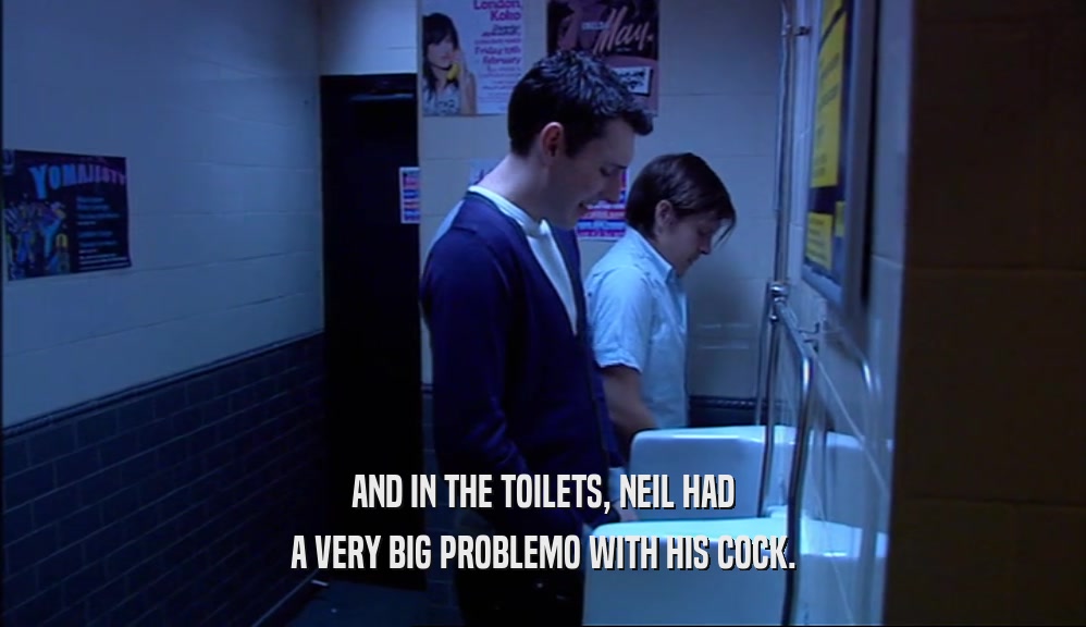 AND IN THE TOILETS, NEIL HAD A VERY BIG PROBLEMO WITH HIS COCK. 