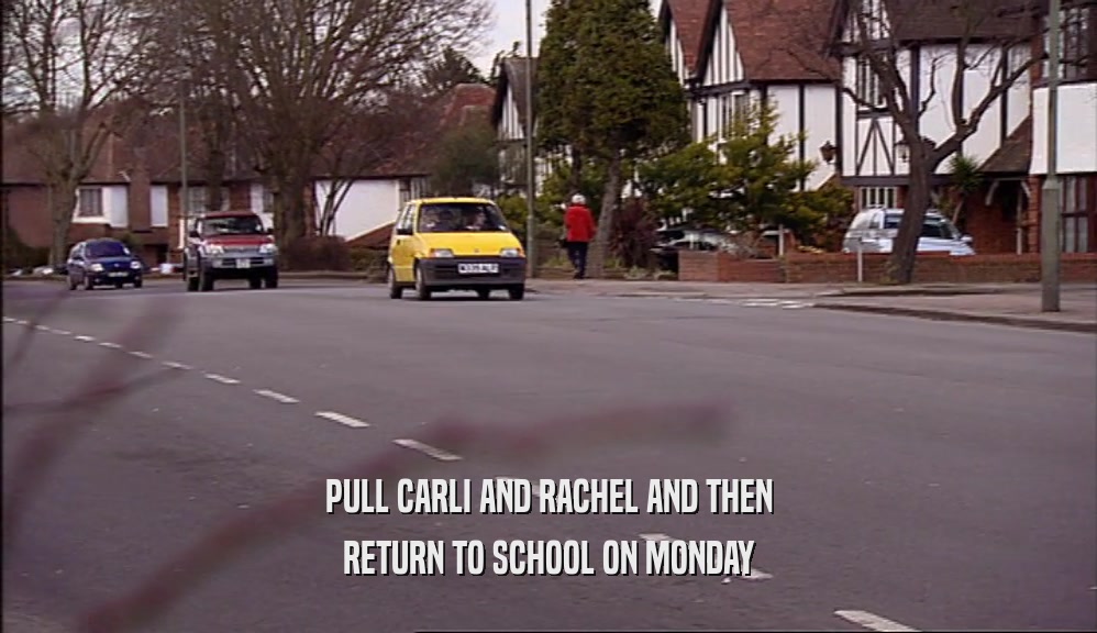 PULL CARLI AND RACHEL AND THEN RETURN TO SCHOOL ON MONDAY 