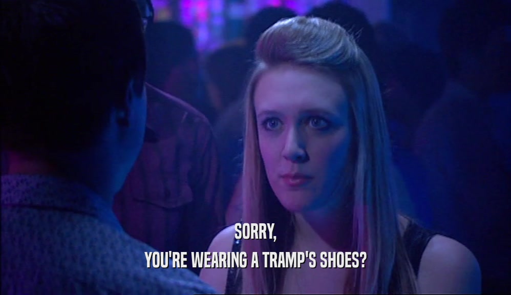 SORRY,
 YOU'RE WEARING A TRAMP'S SHOES?
 