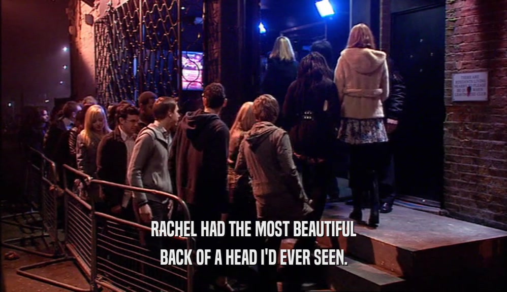 RACHEL HAD THE MOST BEAUTIFUL
 BACK OF A HEAD I'D EVER SEEN.
 