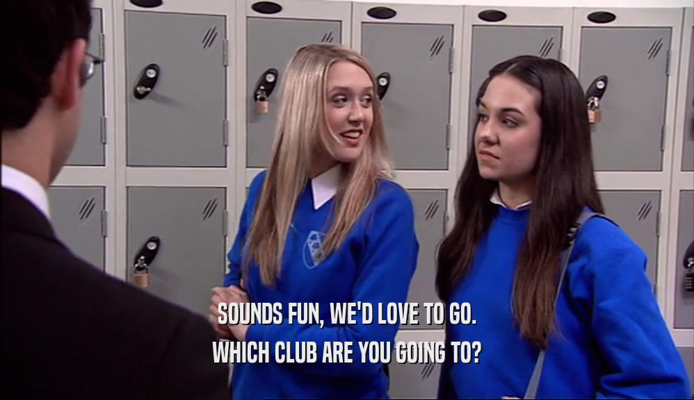 SOUNDS FUN, WE'D LOVE TO GO. WHICH CLUB ARE YOU GOING TO? 