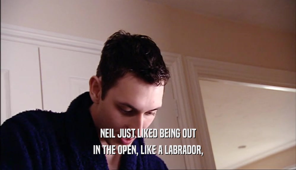NEIL JUST LIKED BEING OUT IN THE OPEN, LIKE A LABRADOR, 