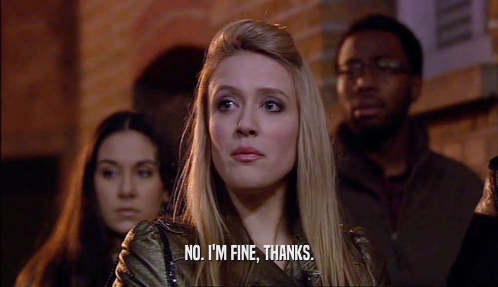 NO. I'M FINE, THANKS.  