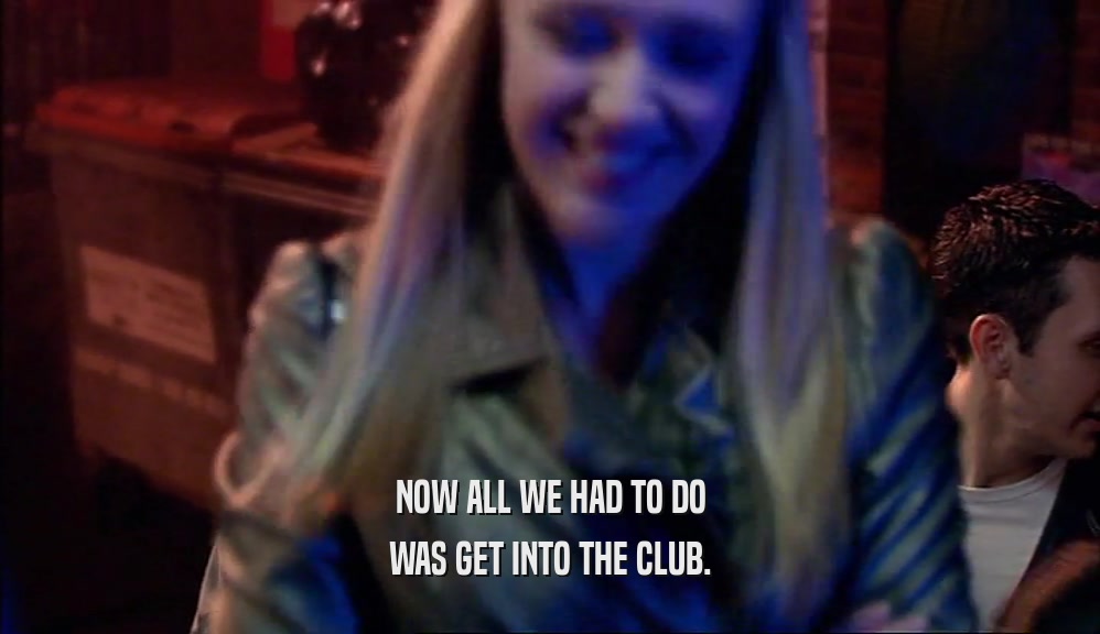 NOW ALL WE HAD TO DO WAS GET INTO THE CLUB. 