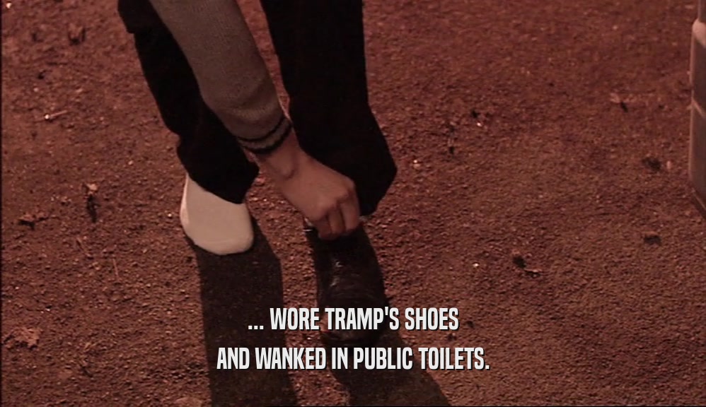 ... WORE TRAMP'S SHOES AND WANKED IN PUBLIC TOILETS. 
