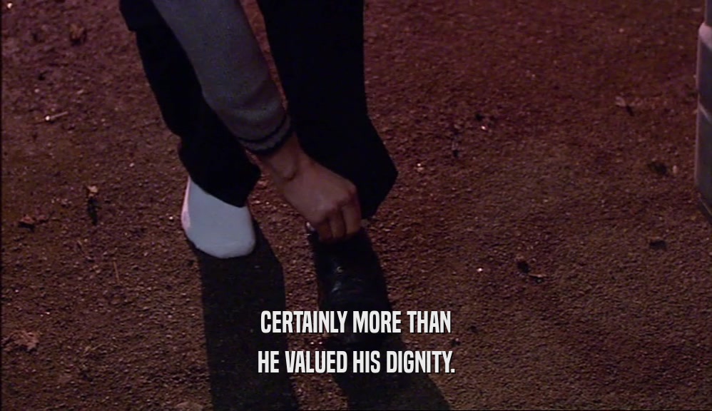 CERTAINLY MORE THAN HE VALUED HIS DIGNITY. 