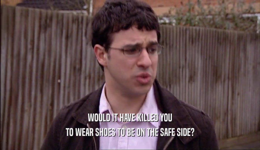 WOULD IT HAVE KILLED YOU TO WEAR SHOES TO BE ON THE SAFE SIDE? 