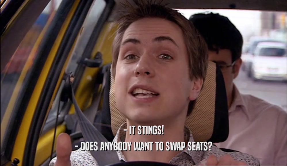 - IT STINGS! - DOES ANYBODY WANT TO SWAP SEATS? 