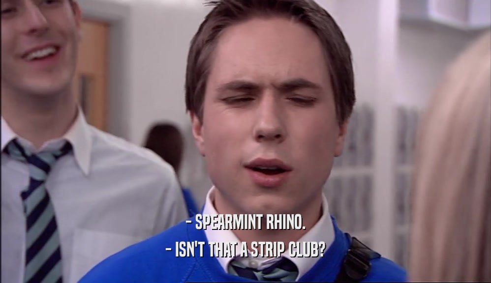 - SPEARMINT RHINO. - ISN'T THAT A STRIP CLUB? 