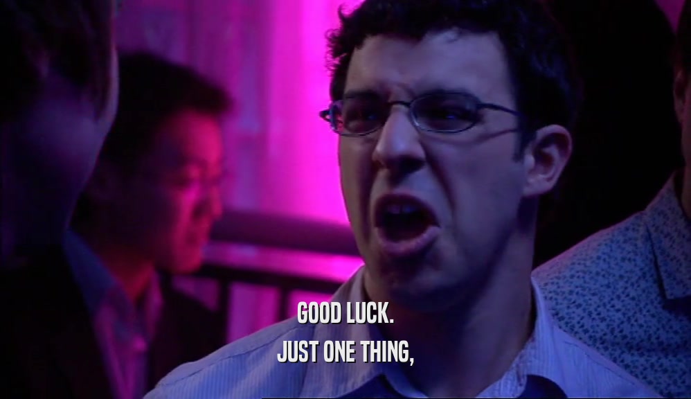 GOOD LUCK. JUST ONE THING, 