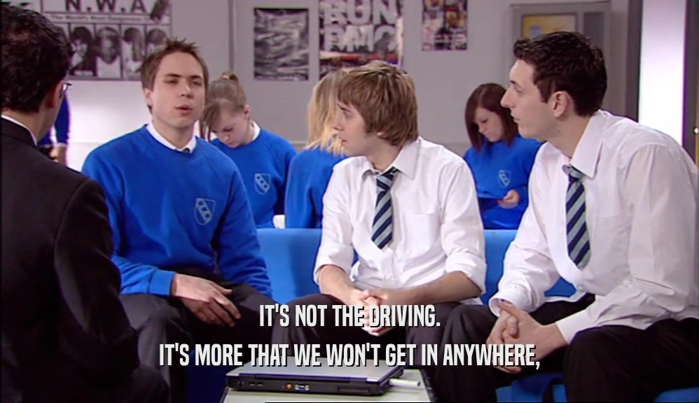 IT'S NOT THE DRIVING. IT'S MORE THAT WE WON'T GET IN ANYWHERE, 