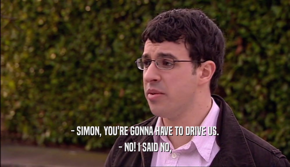 - SIMON, YOU'RE GONNA HAVE TO DRIVE US. - NO! I SAID NO, 