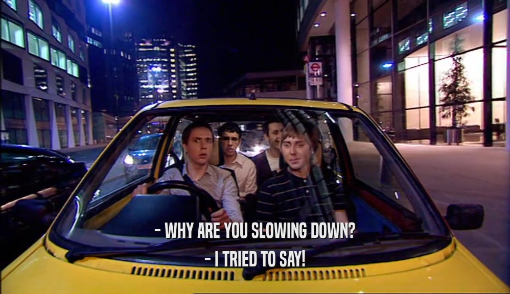- WHY ARE YOU SLOWING DOWN? - I TRIED TO SAY! 