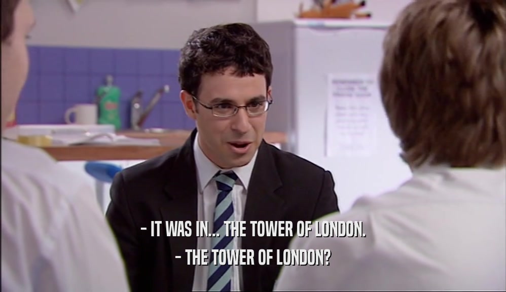 - IT WAS IN... THE TOWER OF LONDON. - THE TOWER OF LONDON? 