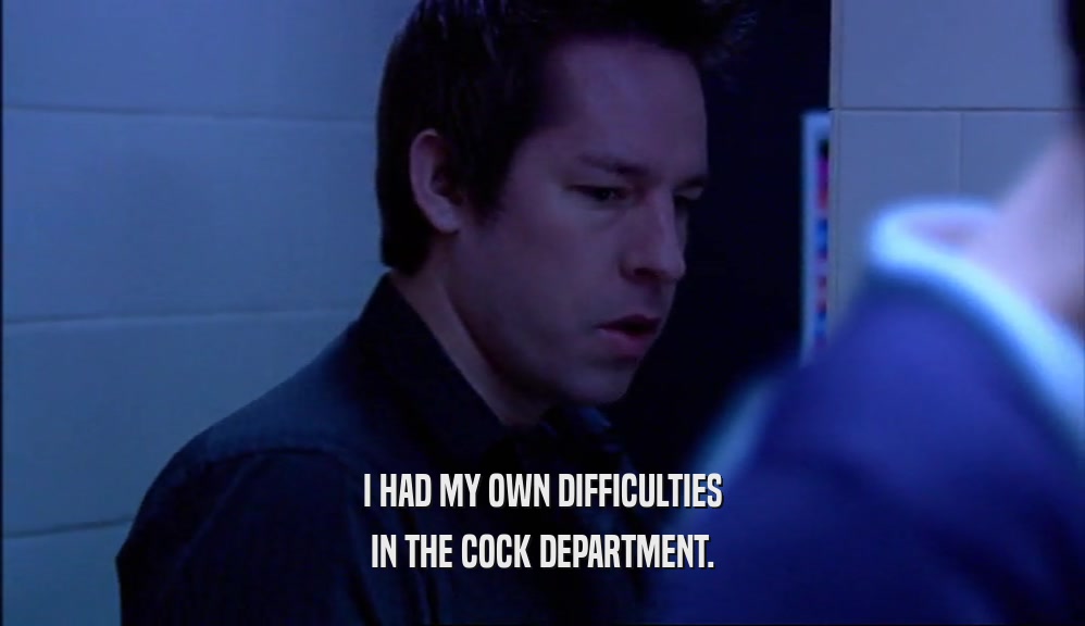 I HAD MY OWN DIFFICULTIES IN THE COCK DEPARTMENT. 