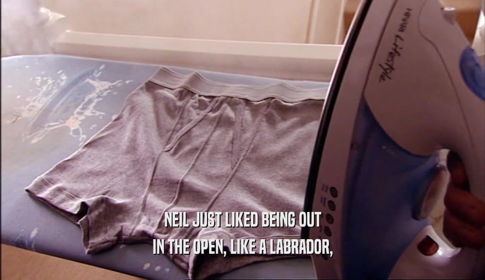 NEIL JUST LIKED BEING OUT IN THE OPEN, LIKE A LABRADOR, 