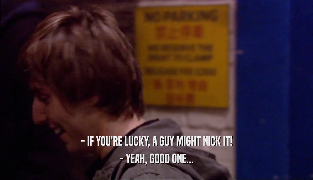 - IF YOU'RE LUCKY, A GUY MIGHT NICK IT!
 - YEAH, GOOD ONE...
 