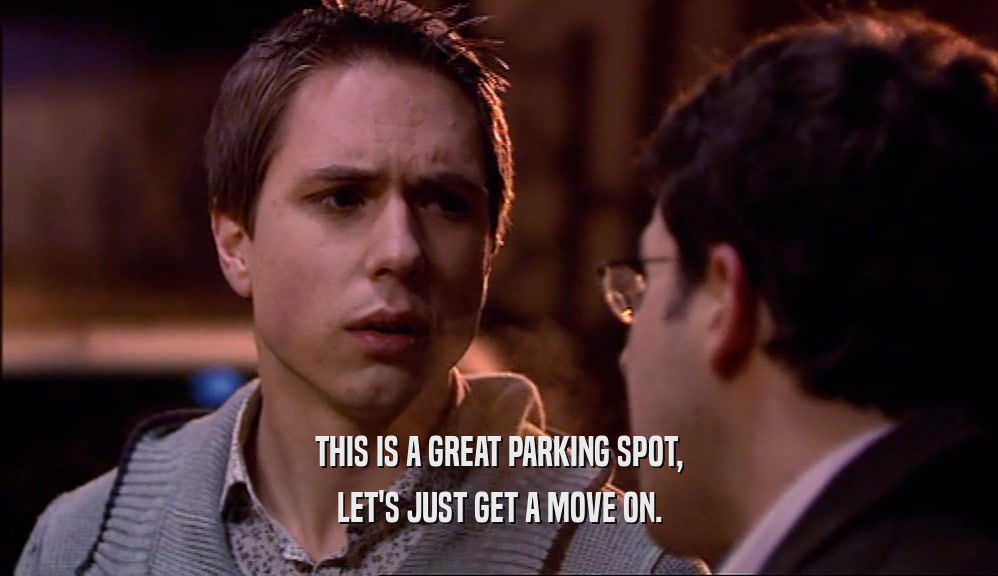 THIS IS A GREAT PARKING SPOT, LET'S JUST GET A MOVE ON. 