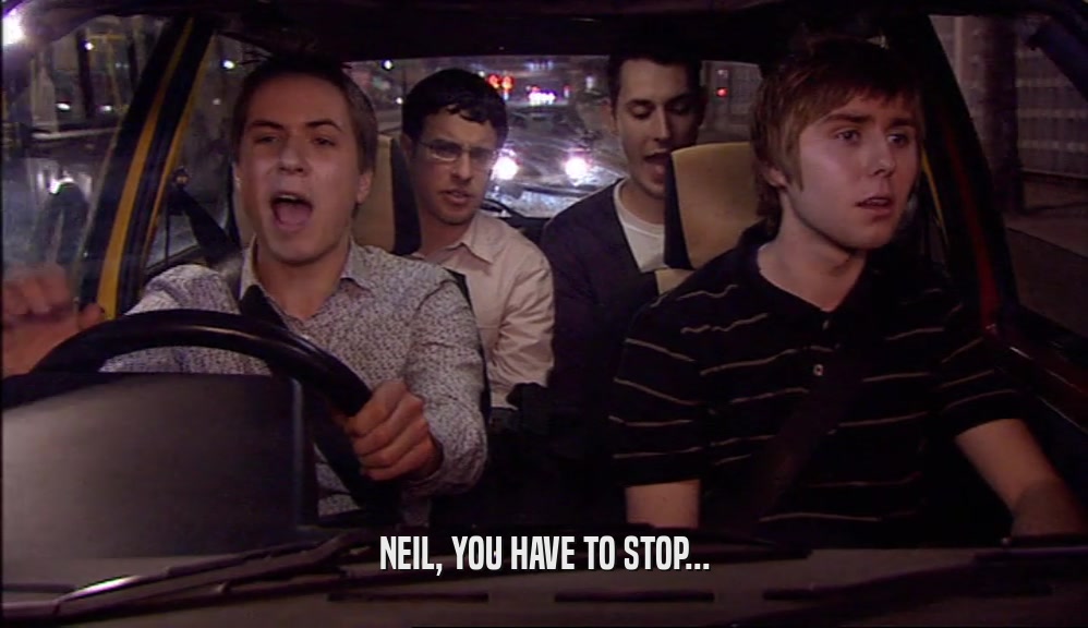 NEIL, YOU HAVE TO STOP...
  