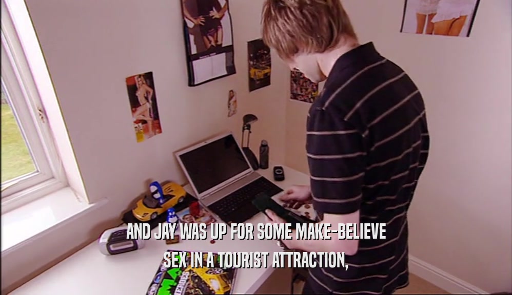 AND JAY WAS UP FOR SOME MAKE-BELIEVE SEX IN A TOURIST ATTRACTION, 