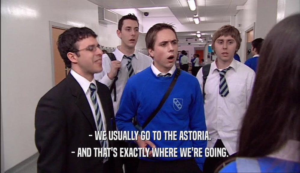- WE USUALLY GO TO THE ASTORIA. - AND THAT'S EXACTLY WHERE WE'RE GOING. 