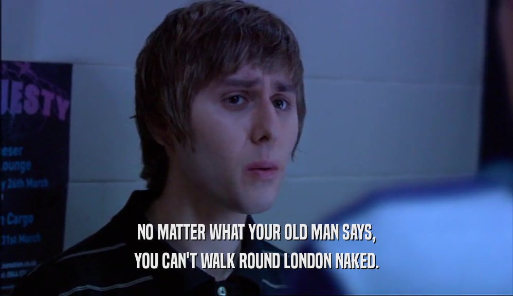 NO MATTER WHAT YOUR OLD MAN SAYS,
 YOU CAN'T WALK ROUND LONDON NAKED.
 