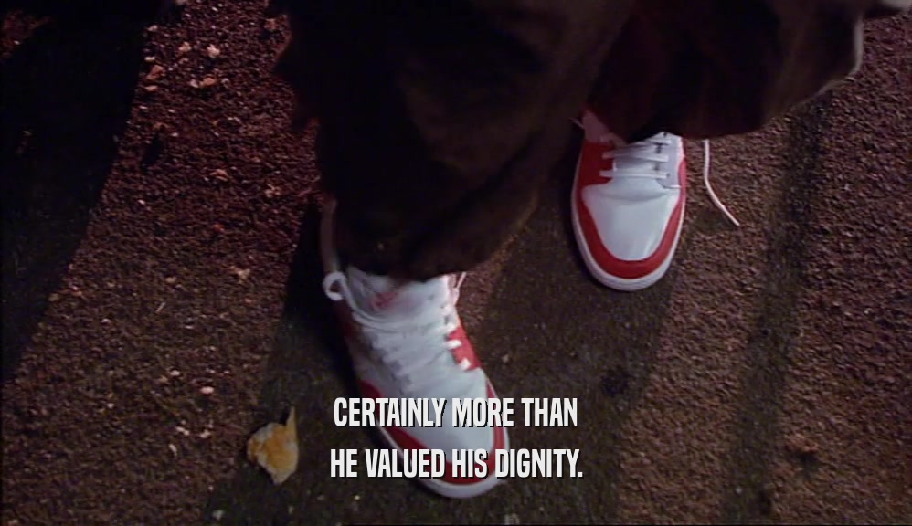 CERTAINLY MORE THAN HE VALUED HIS DIGNITY. 