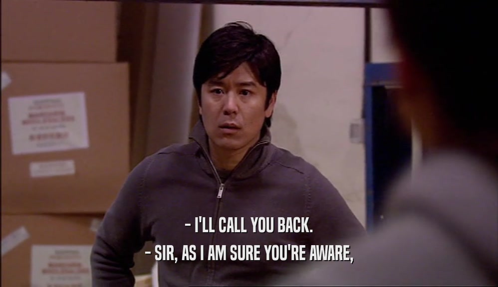 - I'LL CALL YOU BACK. - SIR, AS I AM SURE YOU'RE AWARE, 