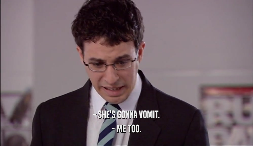 - SHE'S GONNA VOMIT. - ME TOO. 
