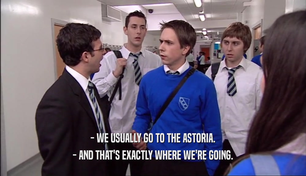 - WE USUALLY GO TO THE ASTORIA. - AND THAT'S EXACTLY WHERE WE'RE GOING. 