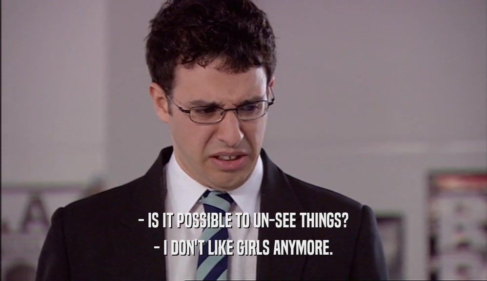 - IS IT POSSIBLE TO UN-SEE THINGS? - I DON'T LIKE GIRLS ANYMORE. 