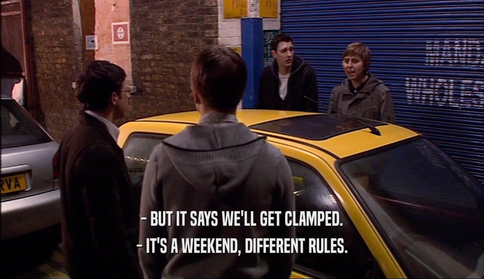 - BUT IT SAYS WE'LL GET CLAMPED.
 - IT'S A WEEKEND, DIFFERENT RULES.
 