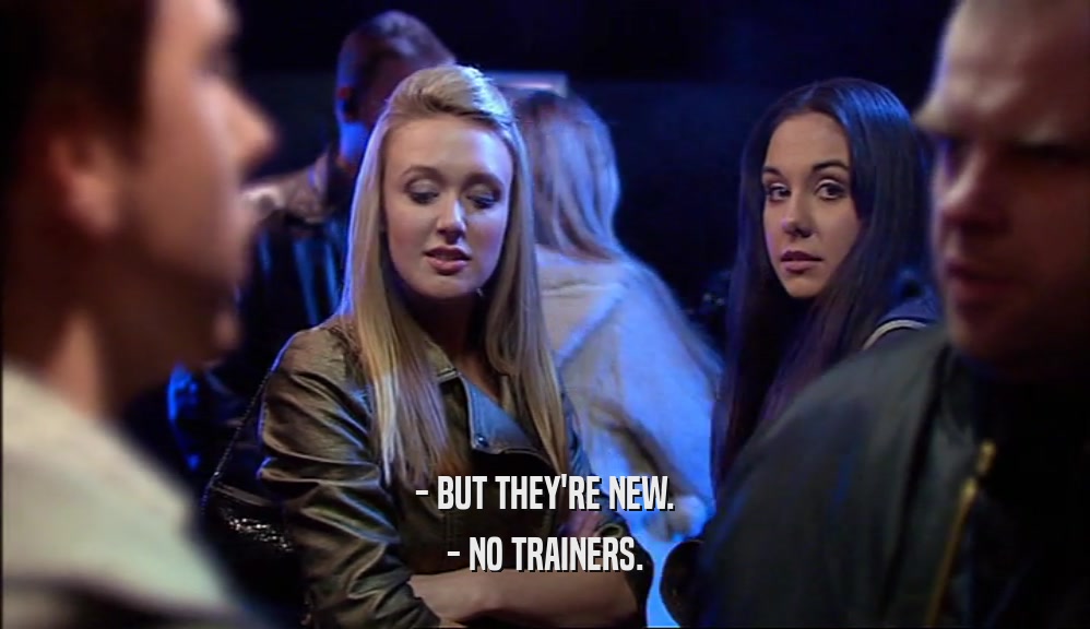 - BUT THEY'RE NEW. - NO TRAINERS. 