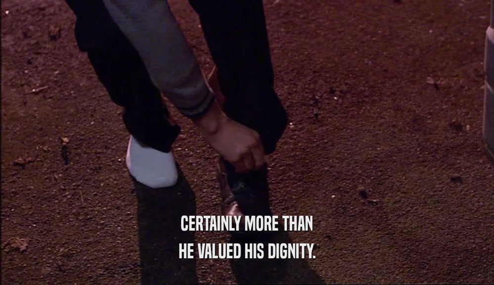 CERTAINLY MORE THAN HE VALUED HIS DIGNITY. 