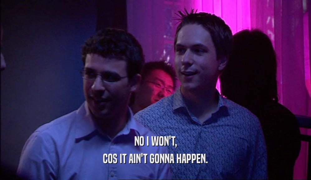 NO I WON'T, COS IT AIN'T GONNA HAPPEN. 