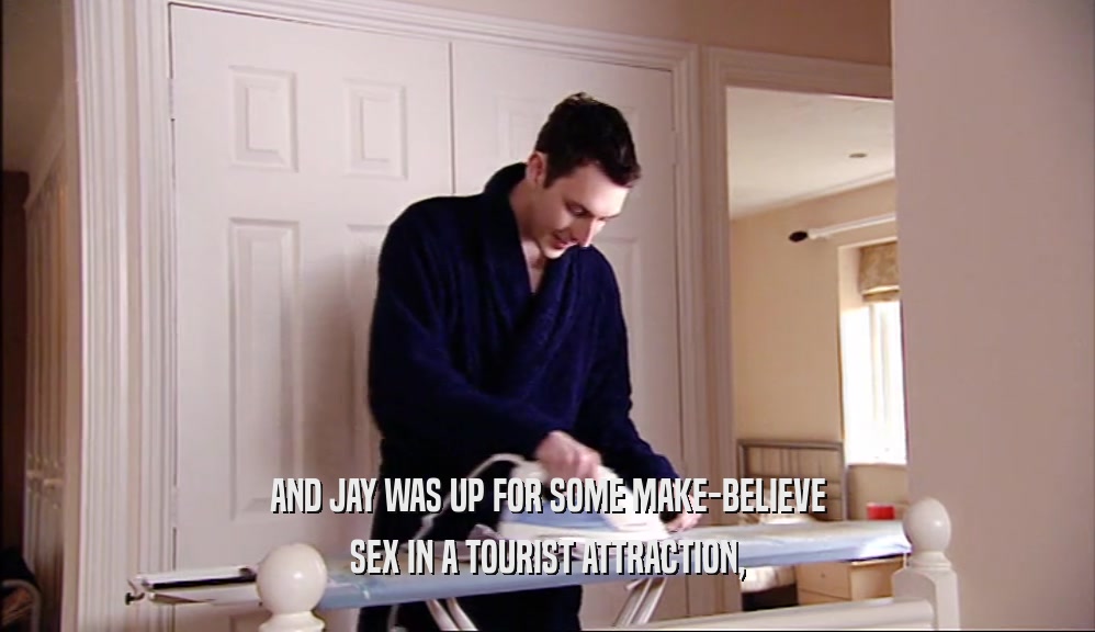 AND JAY WAS UP FOR SOME MAKE-BELIEVE SEX IN A TOURIST ATTRACTION, 