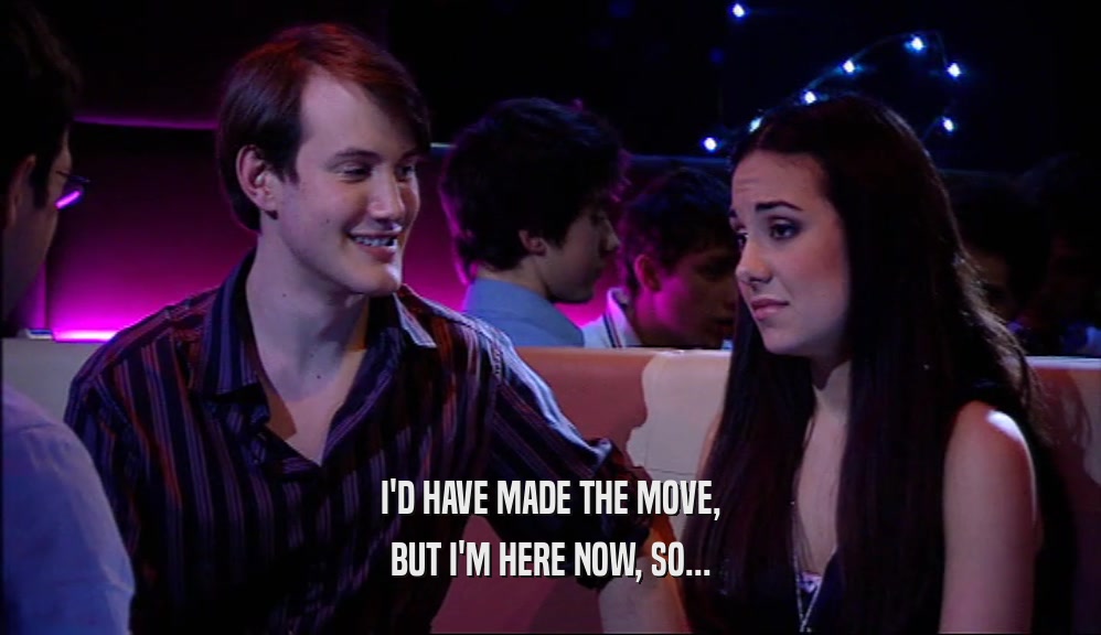 I'D HAVE MADE THE MOVE, BUT I'M HERE NOW, SO... 